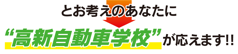 とお考えのあなたに高新自動車学校が応えます！【共通３】