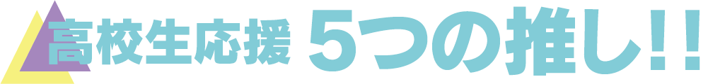 高校生応援 5つの推し!!