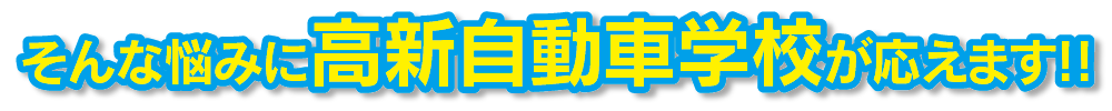 とお考えのあなたに高新自動車学校が応えます!【2】