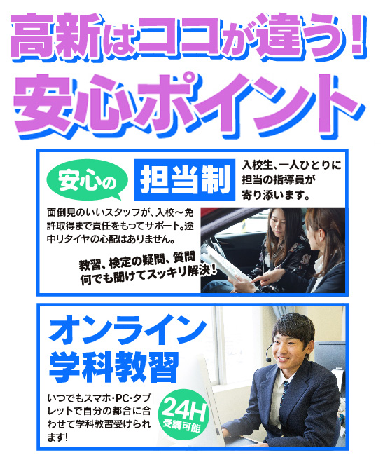 高新自動車学校の安心ポイント！担当制で免許取得を徹底サポート。さらに、24時間受講可能なオンライン学科教習を提供。