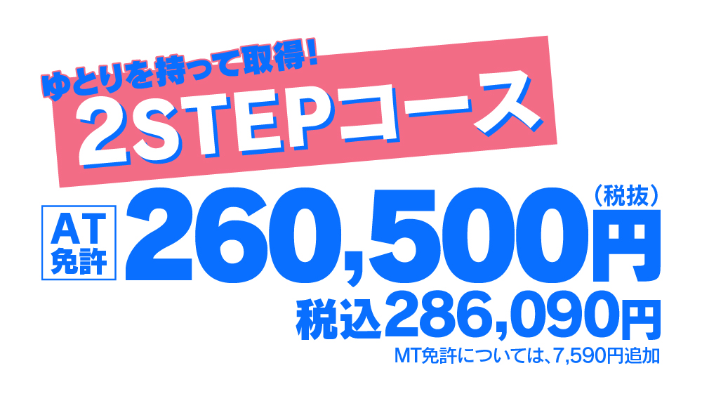 ゆとりを持って取得！高新自動車学校の2STEPコース。AT免許税込286,090円で効率よく免許を取得しよう。