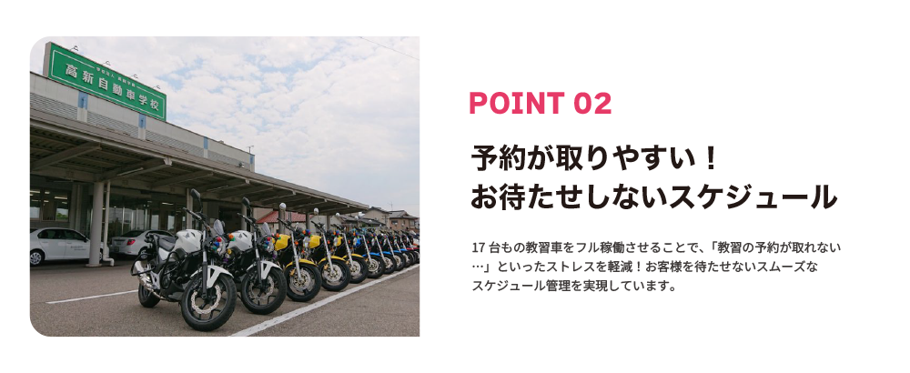 高新自動車学校の予約が取りやすいバイク教習スケジュール。17台の教習車をフル稼働し、待たずにスムーズな免許取得が可能。